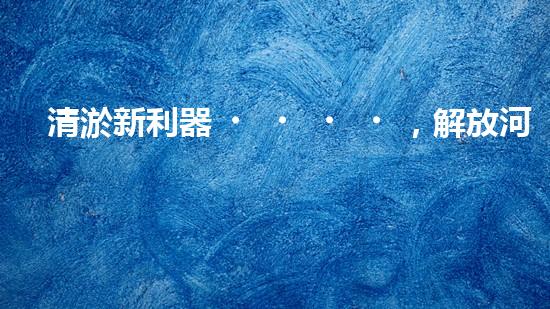 清淤新利器，解放河道疑團(tuán)！